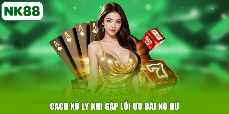 Cách xử lý khi gặp lỗi ưu đãi nổ hũ