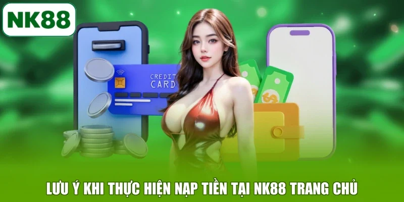 Lưu ý khi thực hiện nạp tiền tại NK88 trang chủ